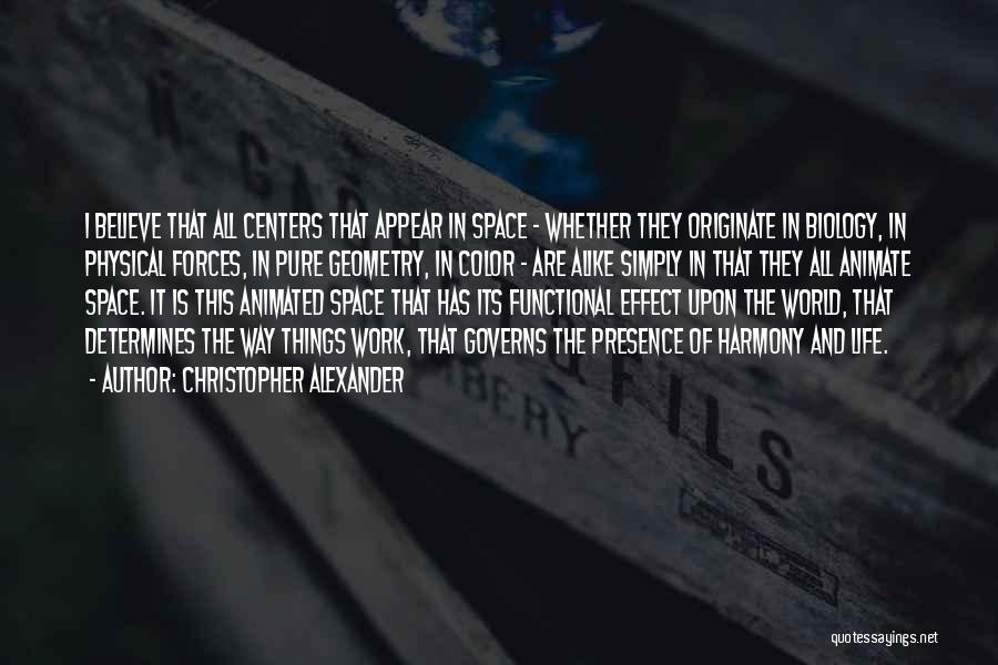 Christopher Alexander Quotes: I Believe That All Centers That Appear In Space - Whether They Originate In Biology, In Physical Forces, In Pure