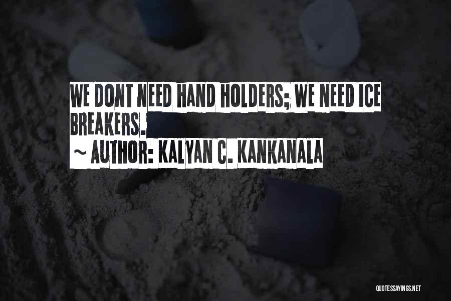 Kalyan C. Kankanala Quotes: We Dont Need Hand Holders; We Need Ice Breakers.