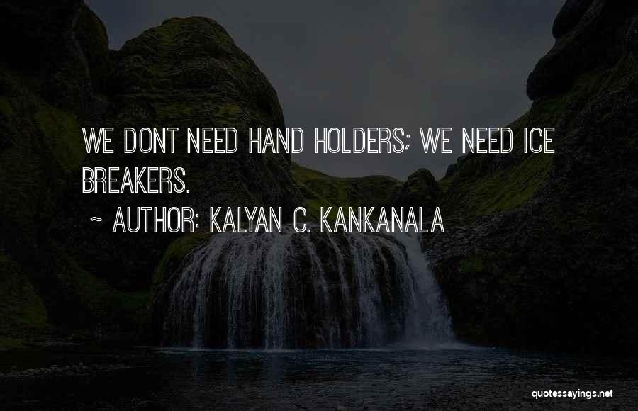 Kalyan C. Kankanala Quotes: We Dont Need Hand Holders; We Need Ice Breakers.