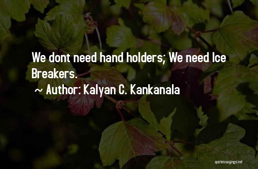 Kalyan C. Kankanala Quotes: We Dont Need Hand Holders; We Need Ice Breakers.