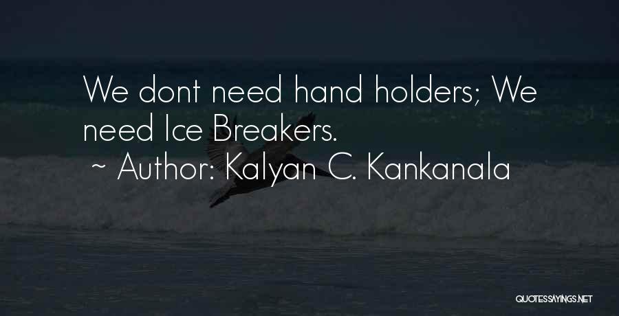 Kalyan C. Kankanala Quotes: We Dont Need Hand Holders; We Need Ice Breakers.