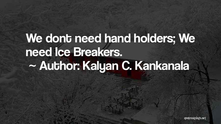 Kalyan C. Kankanala Quotes: We Dont Need Hand Holders; We Need Ice Breakers.