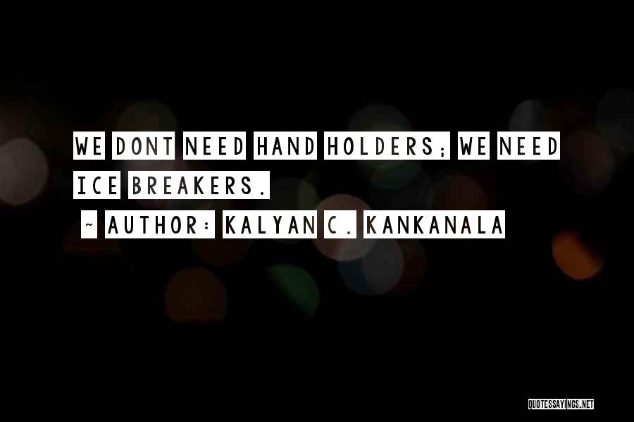 Kalyan C. Kankanala Quotes: We Dont Need Hand Holders; We Need Ice Breakers.