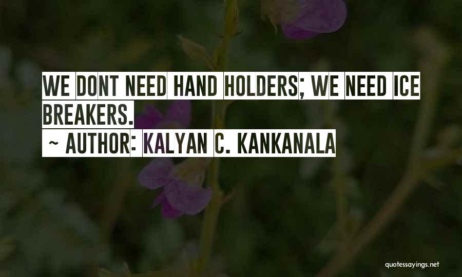 Kalyan C. Kankanala Quotes: We Dont Need Hand Holders; We Need Ice Breakers.