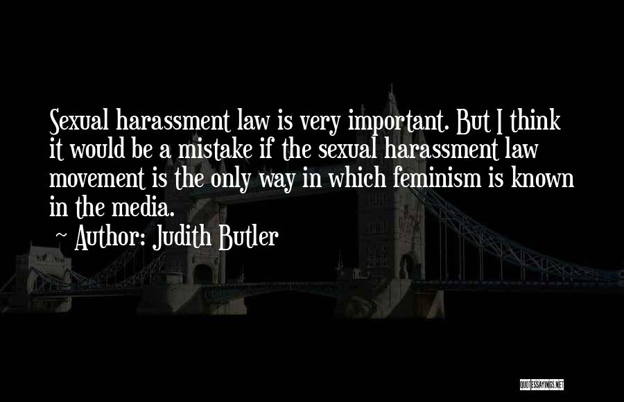 Judith Butler Quotes: Sexual Harassment Law Is Very Important. But I Think It Would Be A Mistake If The Sexual Harassment Law Movement