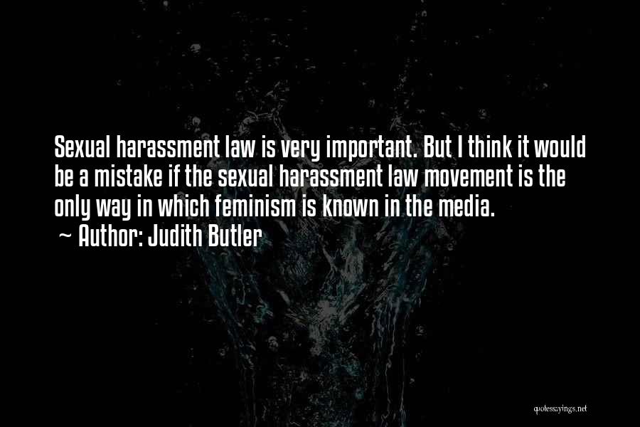Judith Butler Quotes: Sexual Harassment Law Is Very Important. But I Think It Would Be A Mistake If The Sexual Harassment Law Movement