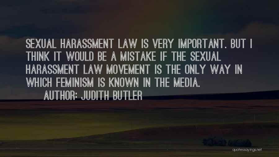 Judith Butler Quotes: Sexual Harassment Law Is Very Important. But I Think It Would Be A Mistake If The Sexual Harassment Law Movement