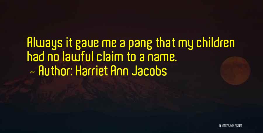 Harriet Ann Jacobs Quotes: Always It Gave Me A Pang That My Children Had No Lawful Claim To A Name.