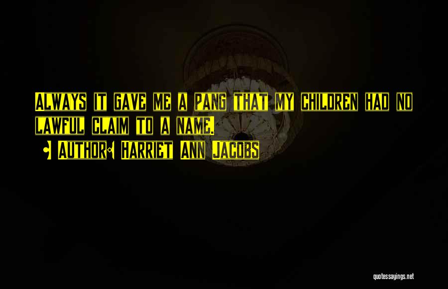 Harriet Ann Jacobs Quotes: Always It Gave Me A Pang That My Children Had No Lawful Claim To A Name.