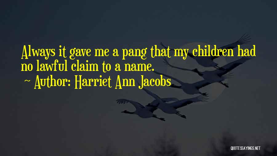 Harriet Ann Jacobs Quotes: Always It Gave Me A Pang That My Children Had No Lawful Claim To A Name.