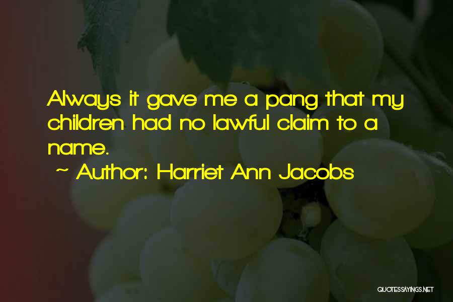 Harriet Ann Jacobs Quotes: Always It Gave Me A Pang That My Children Had No Lawful Claim To A Name.