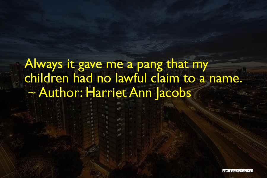 Harriet Ann Jacobs Quotes: Always It Gave Me A Pang That My Children Had No Lawful Claim To A Name.