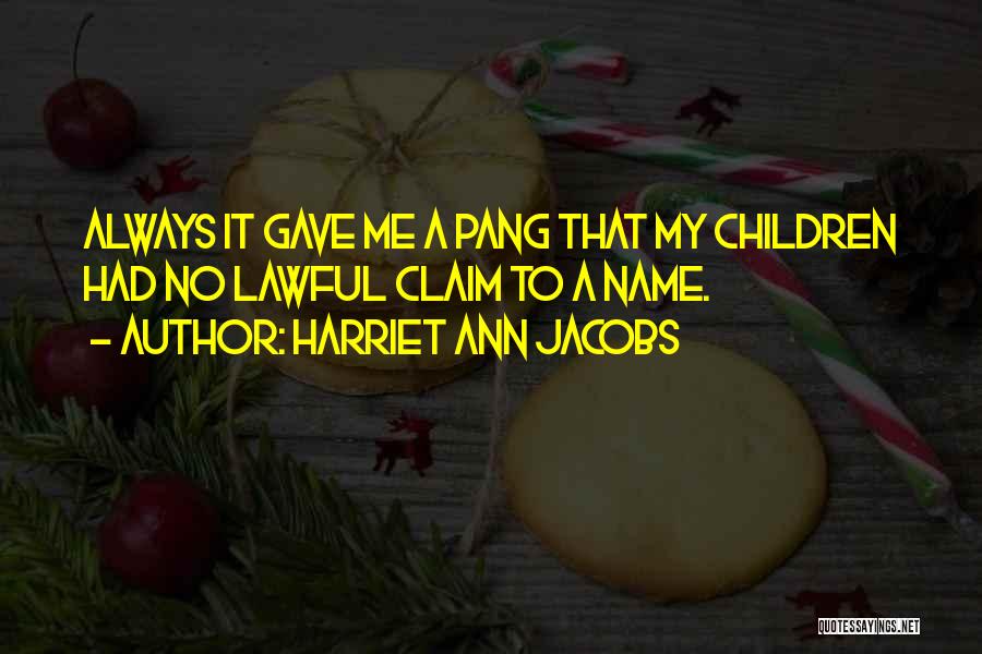 Harriet Ann Jacobs Quotes: Always It Gave Me A Pang That My Children Had No Lawful Claim To A Name.