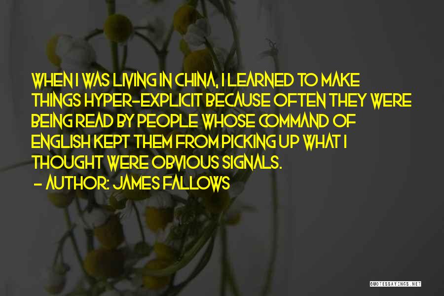 James Fallows Quotes: When I Was Living In China, I Learned To Make Things Hyper-explicit Because Often They Were Being Read By People