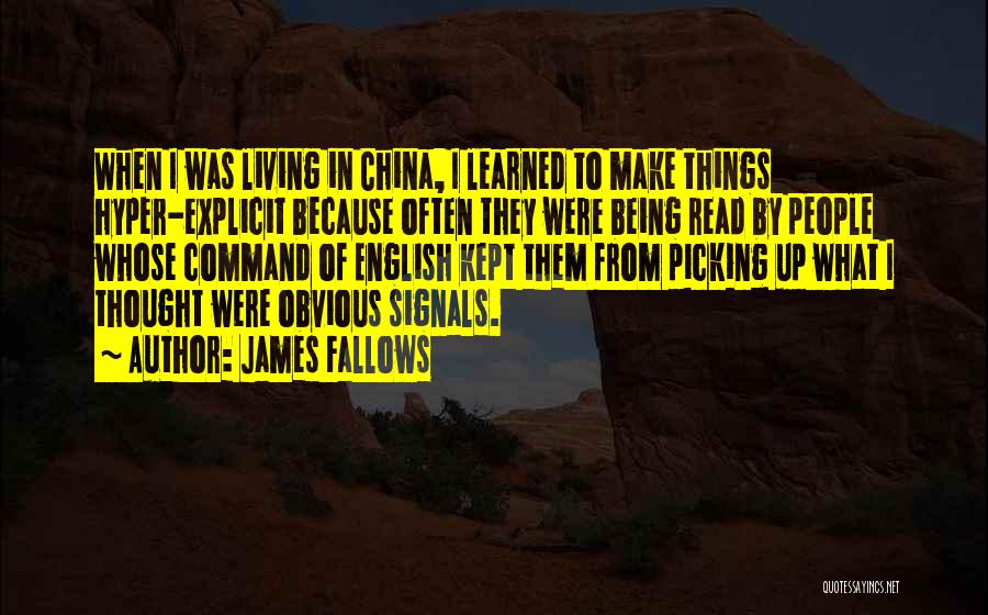James Fallows Quotes: When I Was Living In China, I Learned To Make Things Hyper-explicit Because Often They Were Being Read By People