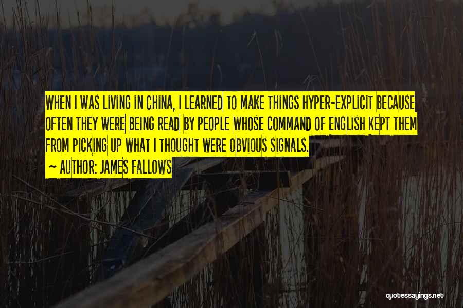 James Fallows Quotes: When I Was Living In China, I Learned To Make Things Hyper-explicit Because Often They Were Being Read By People