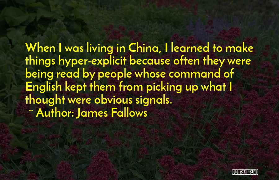 James Fallows Quotes: When I Was Living In China, I Learned To Make Things Hyper-explicit Because Often They Were Being Read By People
