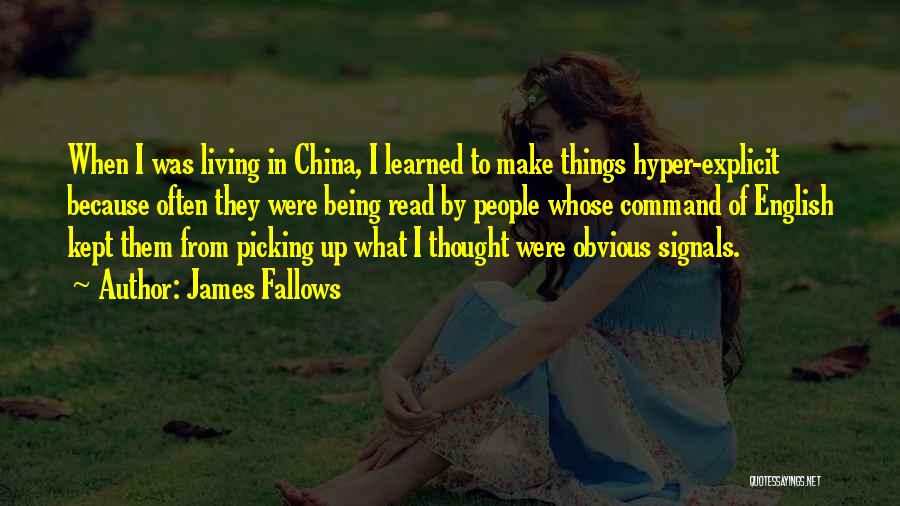 James Fallows Quotes: When I Was Living In China, I Learned To Make Things Hyper-explicit Because Often They Were Being Read By People