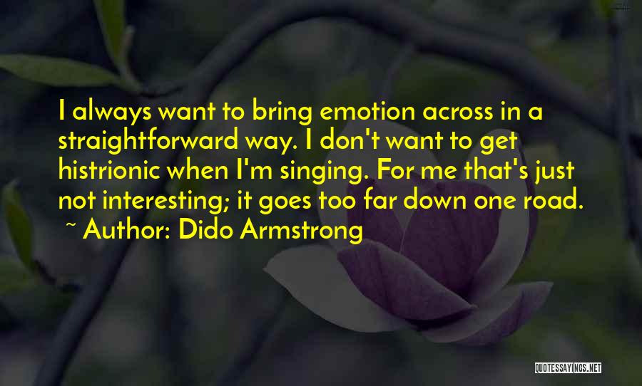 Dido Armstrong Quotes: I Always Want To Bring Emotion Across In A Straightforward Way. I Don't Want To Get Histrionic When I'm Singing.