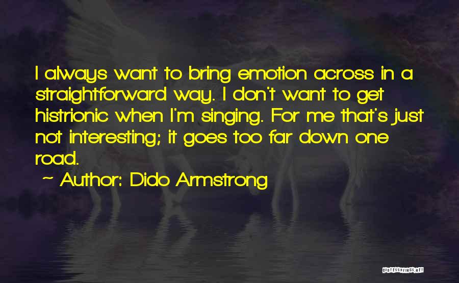 Dido Armstrong Quotes: I Always Want To Bring Emotion Across In A Straightforward Way. I Don't Want To Get Histrionic When I'm Singing.