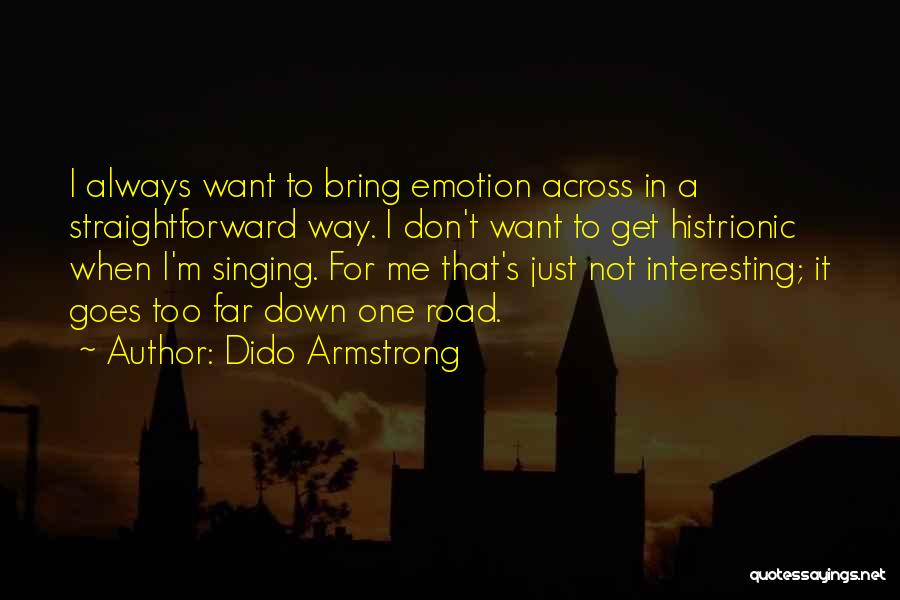 Dido Armstrong Quotes: I Always Want To Bring Emotion Across In A Straightforward Way. I Don't Want To Get Histrionic When I'm Singing.