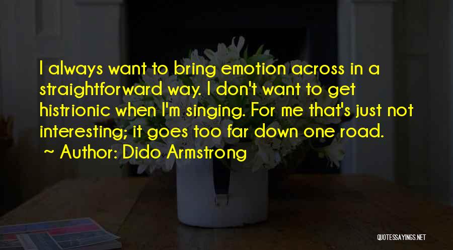 Dido Armstrong Quotes: I Always Want To Bring Emotion Across In A Straightforward Way. I Don't Want To Get Histrionic When I'm Singing.