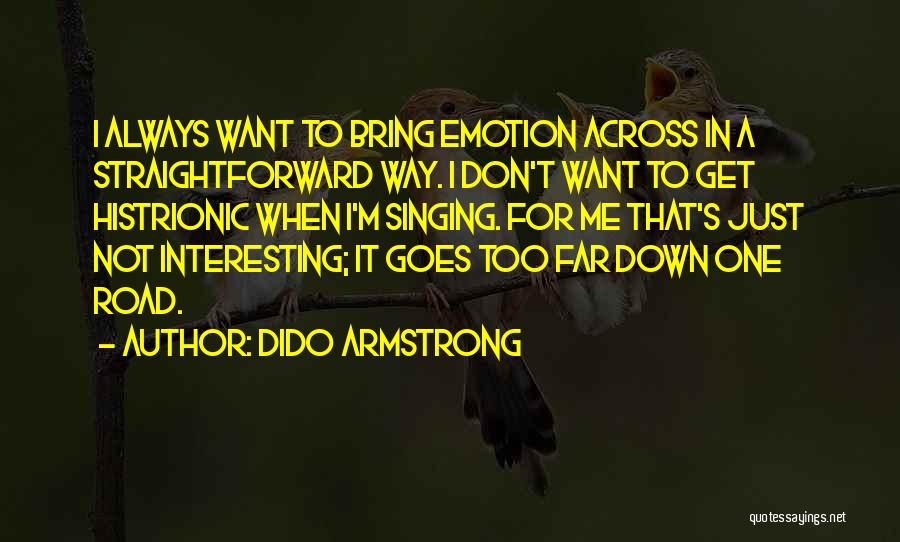 Dido Armstrong Quotes: I Always Want To Bring Emotion Across In A Straightforward Way. I Don't Want To Get Histrionic When I'm Singing.