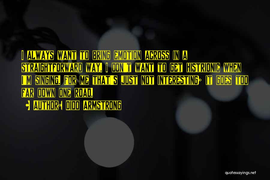 Dido Armstrong Quotes: I Always Want To Bring Emotion Across In A Straightforward Way. I Don't Want To Get Histrionic When I'm Singing.