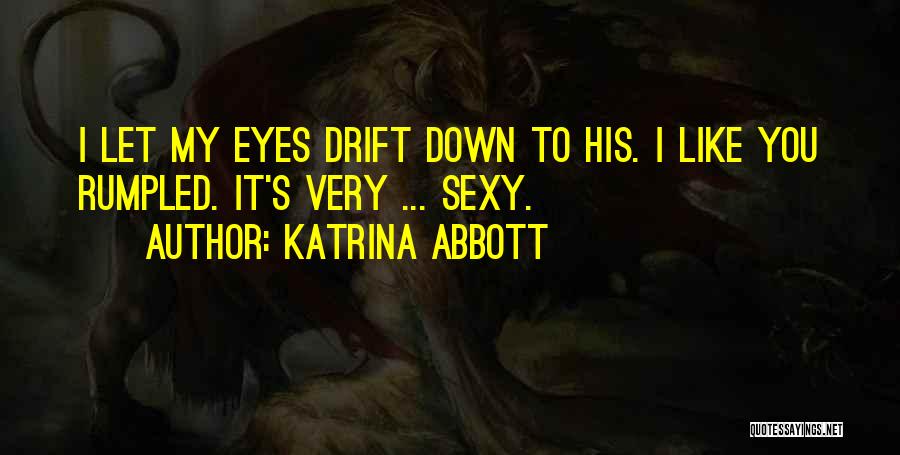 Katrina Abbott Quotes: I Let My Eyes Drift Down To His. I Like You Rumpled. It's Very ... Sexy.