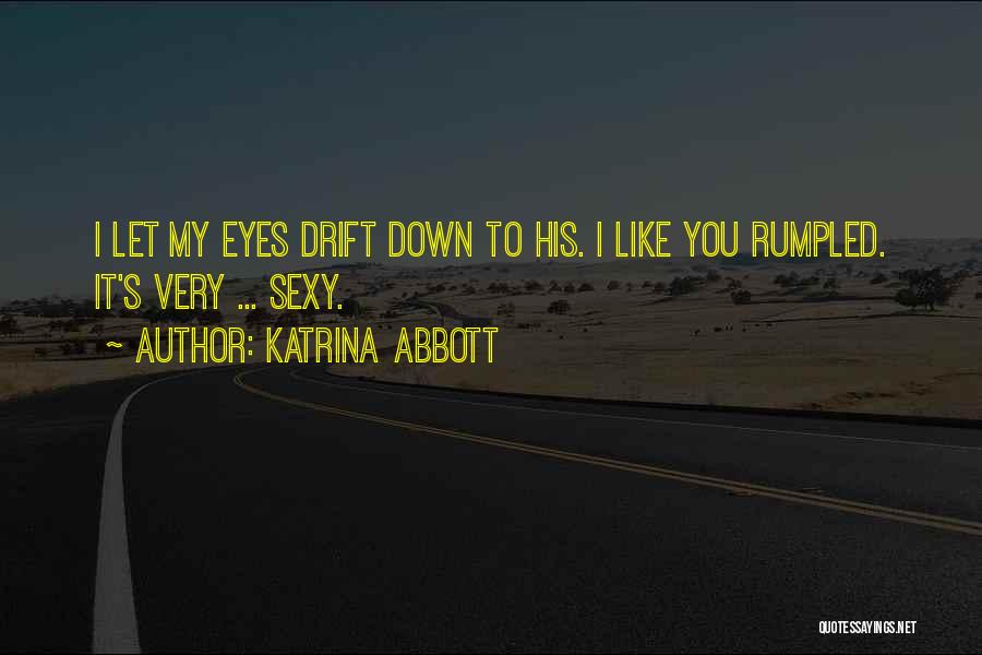 Katrina Abbott Quotes: I Let My Eyes Drift Down To His. I Like You Rumpled. It's Very ... Sexy.