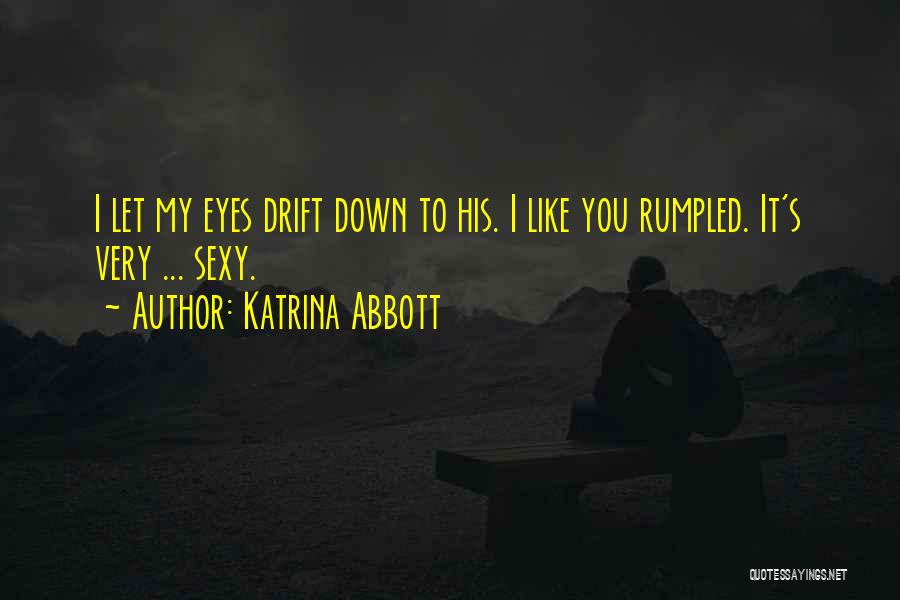 Katrina Abbott Quotes: I Let My Eyes Drift Down To His. I Like You Rumpled. It's Very ... Sexy.