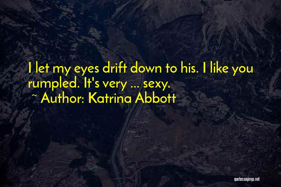 Katrina Abbott Quotes: I Let My Eyes Drift Down To His. I Like You Rumpled. It's Very ... Sexy.