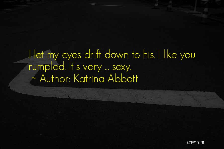 Katrina Abbott Quotes: I Let My Eyes Drift Down To His. I Like You Rumpled. It's Very ... Sexy.