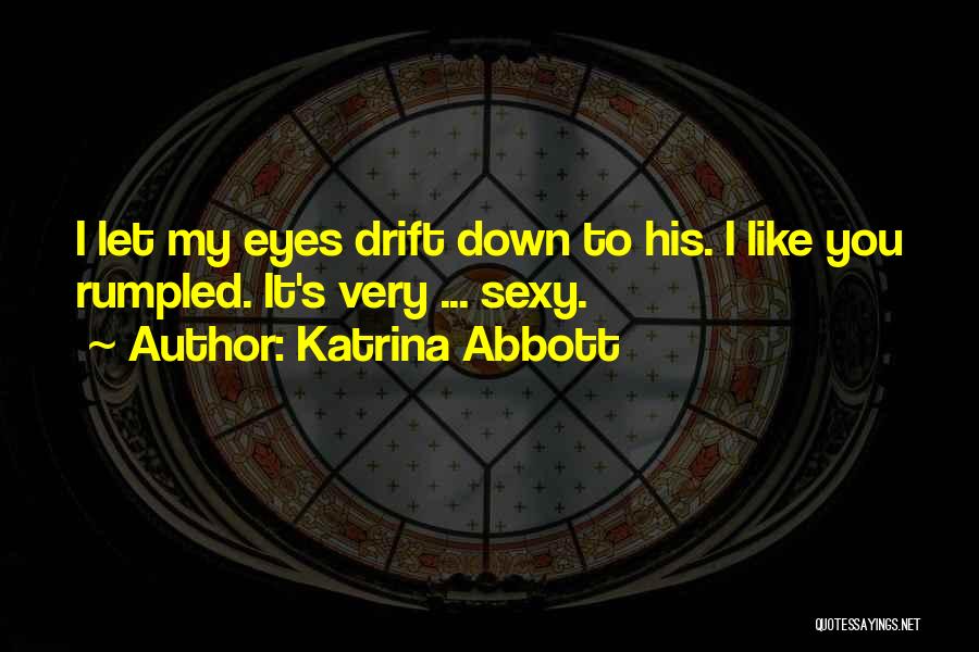 Katrina Abbott Quotes: I Let My Eyes Drift Down To His. I Like You Rumpled. It's Very ... Sexy.