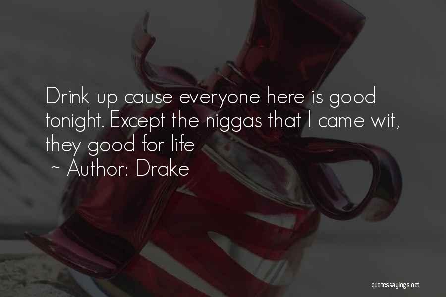 Drake Quotes: Drink Up Cause Everyone Here Is Good Tonight. Except The Niggas That I Came Wit, They Good For Life