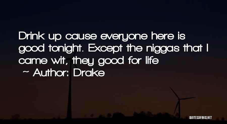 Drake Quotes: Drink Up Cause Everyone Here Is Good Tonight. Except The Niggas That I Came Wit, They Good For Life