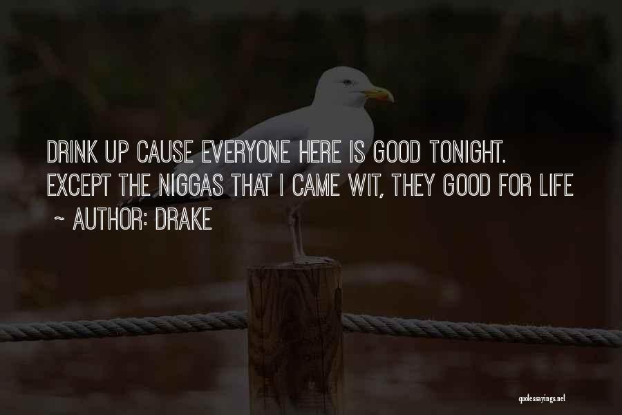 Drake Quotes: Drink Up Cause Everyone Here Is Good Tonight. Except The Niggas That I Came Wit, They Good For Life