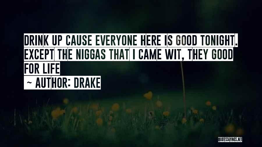 Drake Quotes: Drink Up Cause Everyone Here Is Good Tonight. Except The Niggas That I Came Wit, They Good For Life