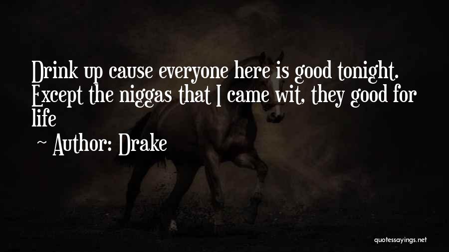 Drake Quotes: Drink Up Cause Everyone Here Is Good Tonight. Except The Niggas That I Came Wit, They Good For Life