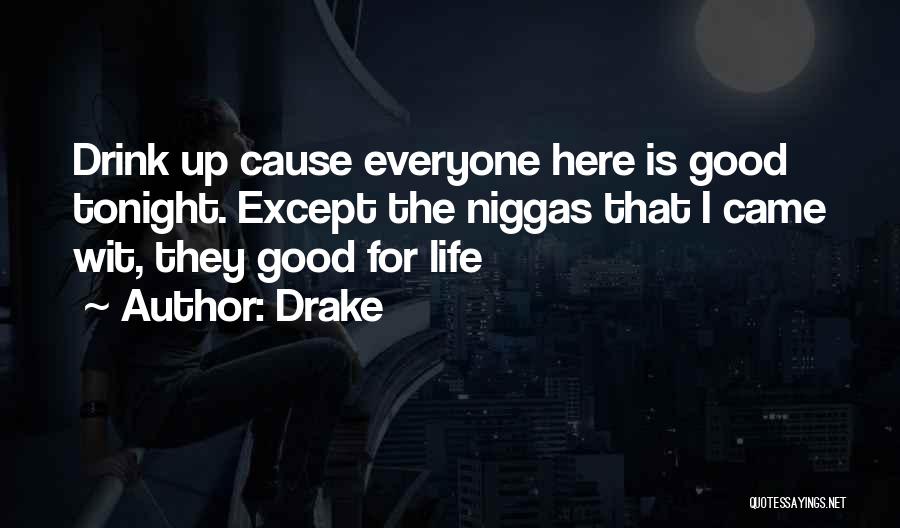 Drake Quotes: Drink Up Cause Everyone Here Is Good Tonight. Except The Niggas That I Came Wit, They Good For Life