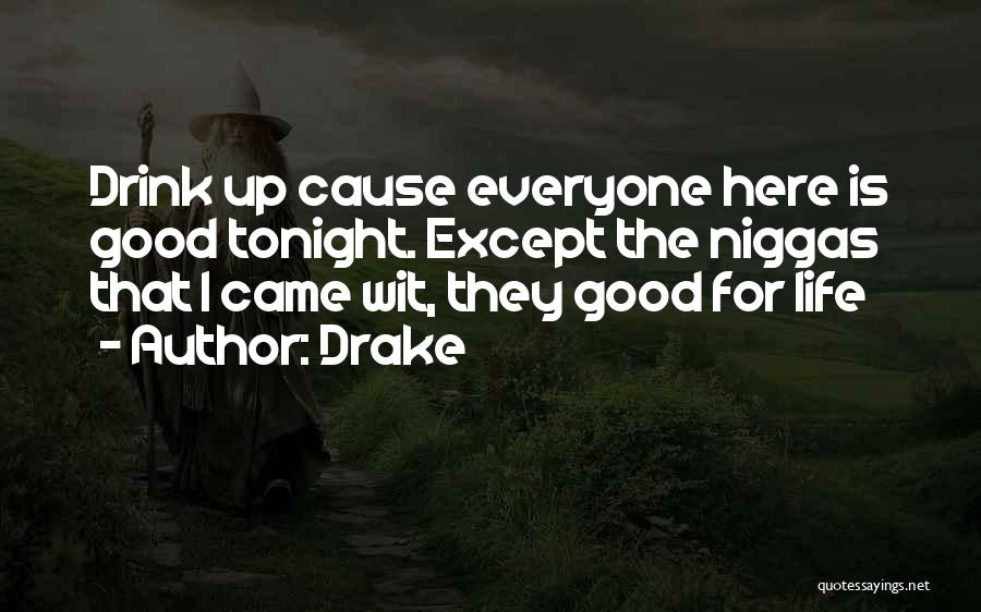 Drake Quotes: Drink Up Cause Everyone Here Is Good Tonight. Except The Niggas That I Came Wit, They Good For Life
