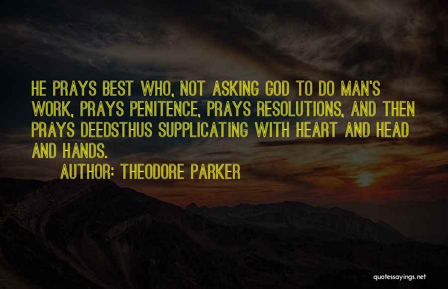 Theodore Parker Quotes: He Prays Best Who, Not Asking God To Do Man's Work, Prays Penitence, Prays Resolutions, And Then Prays Deedsthus Supplicating