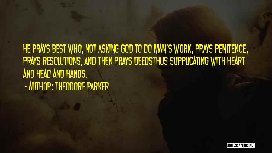 Theodore Parker Quotes: He Prays Best Who, Not Asking God To Do Man's Work, Prays Penitence, Prays Resolutions, And Then Prays Deedsthus Supplicating