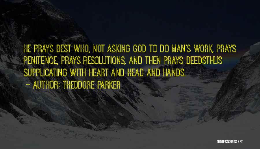 Theodore Parker Quotes: He Prays Best Who, Not Asking God To Do Man's Work, Prays Penitence, Prays Resolutions, And Then Prays Deedsthus Supplicating