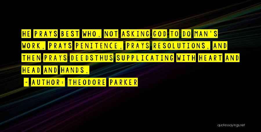 Theodore Parker Quotes: He Prays Best Who, Not Asking God To Do Man's Work, Prays Penitence, Prays Resolutions, And Then Prays Deedsthus Supplicating