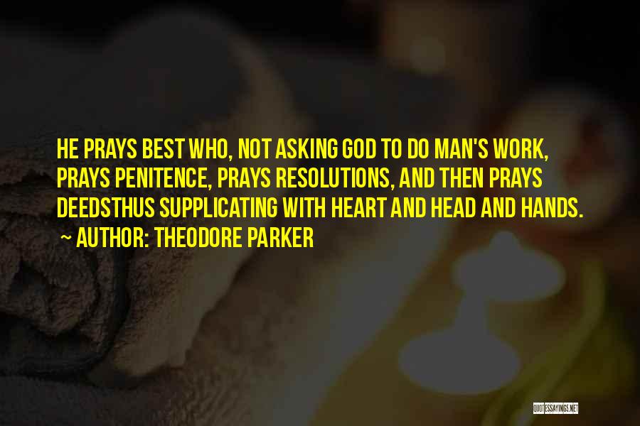 Theodore Parker Quotes: He Prays Best Who, Not Asking God To Do Man's Work, Prays Penitence, Prays Resolutions, And Then Prays Deedsthus Supplicating