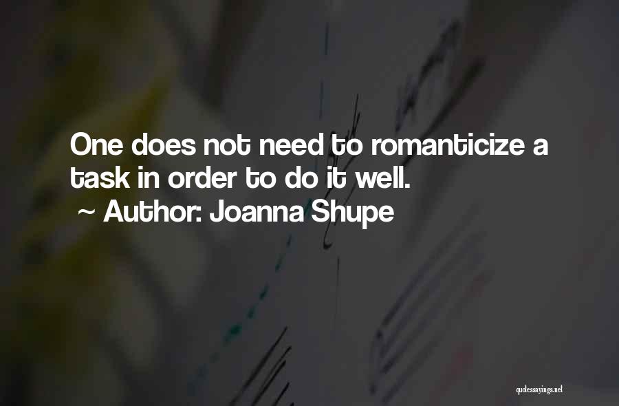 Joanna Shupe Quotes: One Does Not Need To Romanticize A Task In Order To Do It Well.