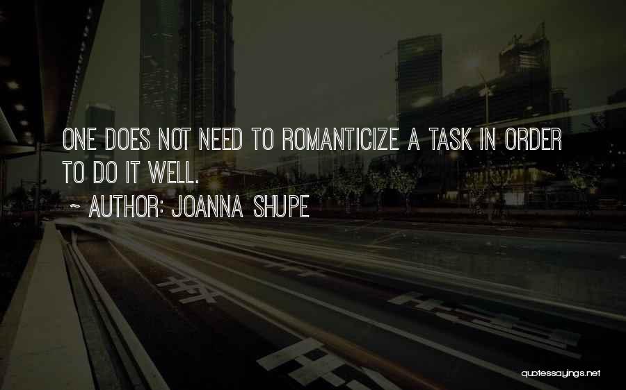 Joanna Shupe Quotes: One Does Not Need To Romanticize A Task In Order To Do It Well.