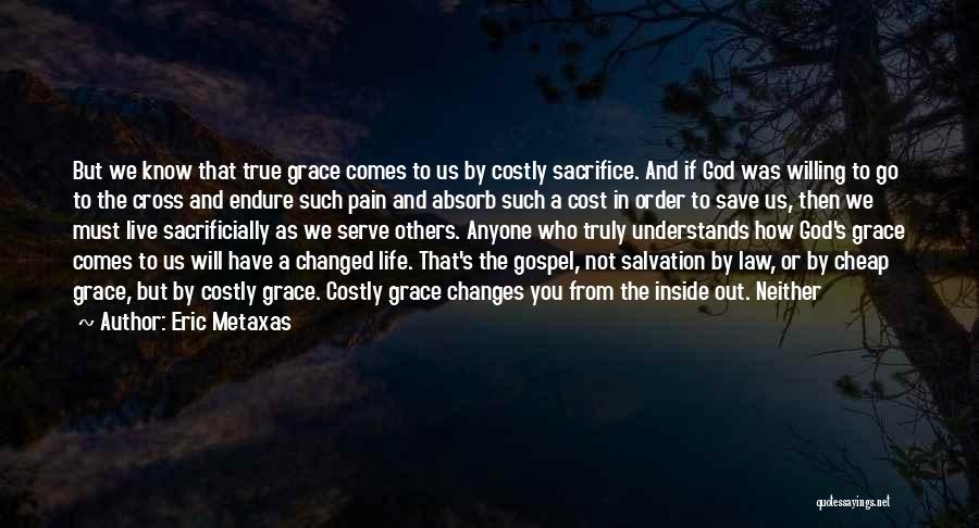 Eric Metaxas Quotes: But We Know That True Grace Comes To Us By Costly Sacrifice. And If God Was Willing To Go To