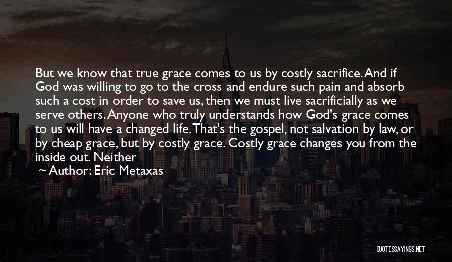 Eric Metaxas Quotes: But We Know That True Grace Comes To Us By Costly Sacrifice. And If God Was Willing To Go To